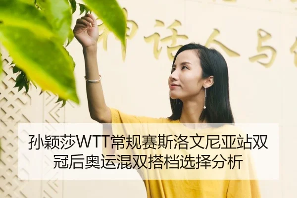 孙颖莎WTT常规赛斯洛文尼亚站双冠后奥运混双搭档选择分析